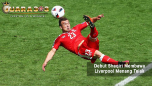 debut shaqiri - agen bola terpercaya
